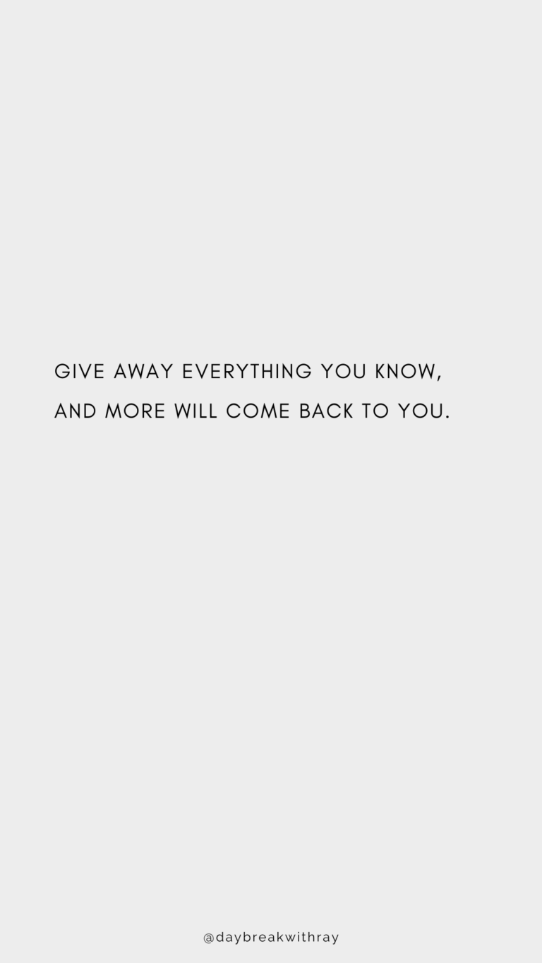 Give away everything you know, and more will come back to you.