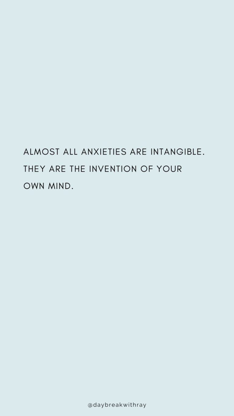 Almost all anxieties are intangible. They are the invention of your own mind.