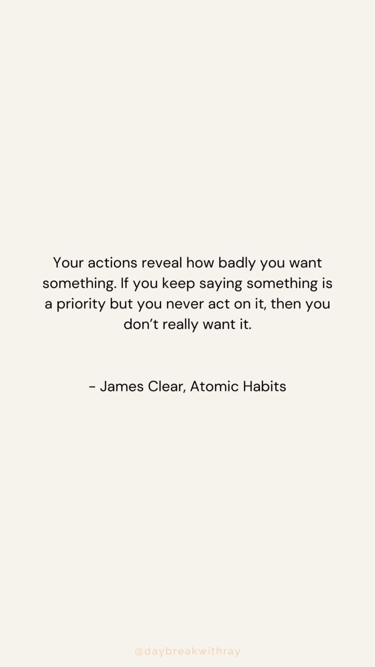 Your actions reveal how badly you want something. If you keep saying something is a priority but you never act on it, then you don’t really want it